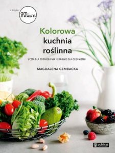 Kolorowa kuchnia roślinna. Uczta dla podniebienia i zdrowie dla organizmu