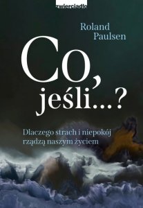 Co , jeśli...? Dlaczego strach i niepokój rządzą naszym życiem