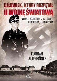 Człowiek, który rozpętał II wojnę światową. Alfred Naujocks - fałszerz, morderca, terrorysta