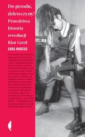 Do przodu, dziewczyny! Prawdziwa historia rewolucji Riot Grrrl