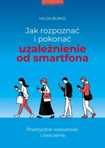 Jak rozpoznać i pokonać uzależnienie od smartfona. Praktyczne wskazówki i ćwiczenia