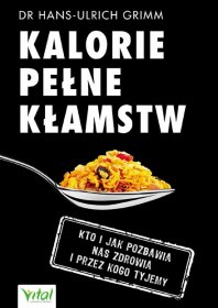Kalorie pełne kłamstw. Kto i jak pozbawia nas zdrowia i przez kogo tyjemy