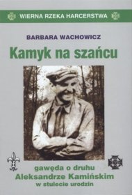 Kamyk na szańcu. Gawęda o druhu aleksandrze kamińskim w stulecie urodzin