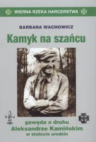 Kamyk na szańcu. Gawęda o druhu aleksandrze kamińskim w stulecie urodzin