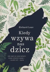 Kiedy wzywa nas dzicz. Jak więź ze zwierzętami może zmienić nasze i ocalić ich życie