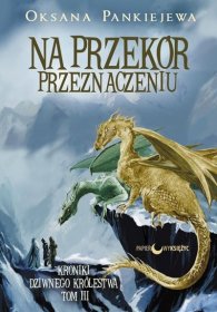 Na przekór przeznaczeniu. Tom 3. Kroniki dziwnego królestwa