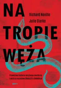 Na tropie Węża. Prawdziwa historia seryjnego mordercy i mistrza oszustwa Charles\'a Sobhraja