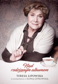 Nad rodzinnym albumem. Teresa Lipowska w rozmowach z Iloną Łepkowską