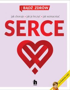 Serce. Jak choruje, jak je leczyć, jak wzmacniać