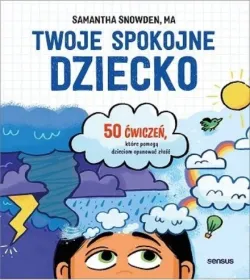 Twoje spokojne dziecko. 50 ćwiczeń, które pomogą dzieciom opanować złość