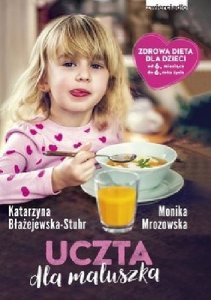 Uczta dla maluszka. Zdrowa dieta dla dzieci od 6 miesiąca do 6 roku życia