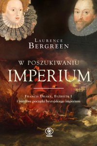 W poszukiwaniu imperium. Francis Drake, Elżbieta I i burzliwe początki brytyjskiego imperium
