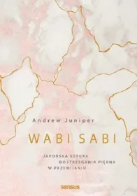 Wabi sabi. Japońska sztuka dostrzegania piękna w przemijaniu