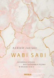 Wabi sabi. Japońska sztuka dostrzegania piękna w przemijaniu