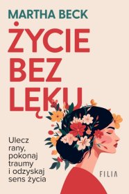 Życie bez lęku. Ulecz rany, pokonaj traumy i odzyskaj sens życia