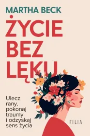 Życie bez lęku. Ulecz rany, pokonaj traumy i odzyskaj sens życia